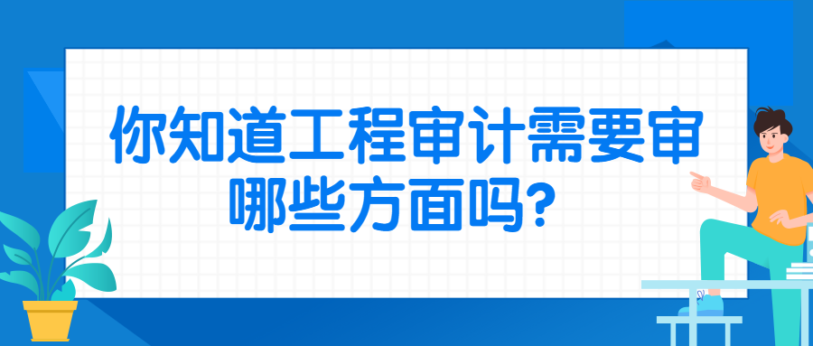 工程审计需要审哪些方面